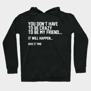 You Don't Have To Be Crazy To Be My Friend Hoodie